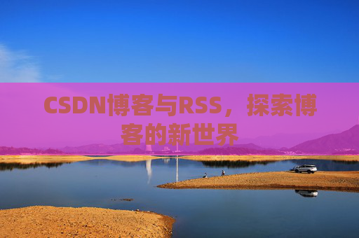 CSDN博客与RSS，探索博客的新世界