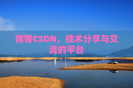 博客CSDN，技术分享与交流的平台
