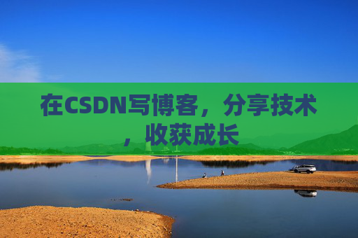 在CSDN写博客，分享技术，收获成长
