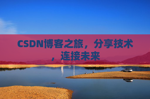 CSDN博客之旅，分享技术，连接未来