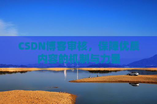 CSDN博客审核，保障优质内容的机制与力量
